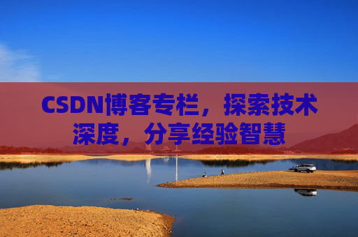 CSDN博客专栏，探索技术深度，分享经验智慧